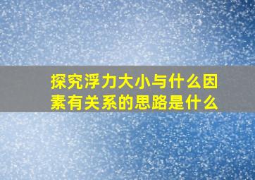 探究浮力大小与什么因素有关系的思路是什么