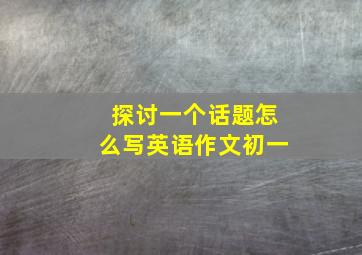 探讨一个话题怎么写英语作文初一