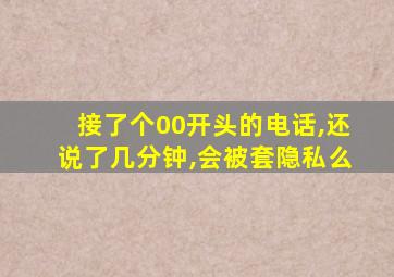 接了个00开头的电话,还说了几分钟,会被套隐私么