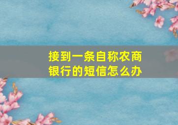 接到一条自称农商银行的短信怎么办