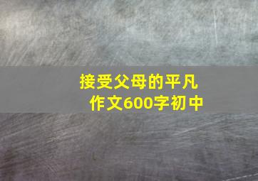 接受父母的平凡作文600字初中