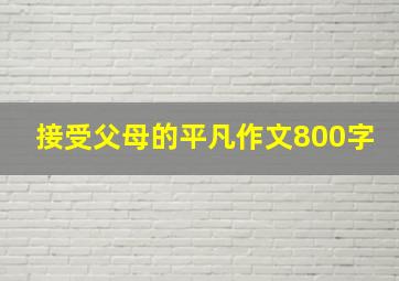 接受父母的平凡作文800字