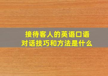 接待客人的英语口语对话技巧和方法是什么