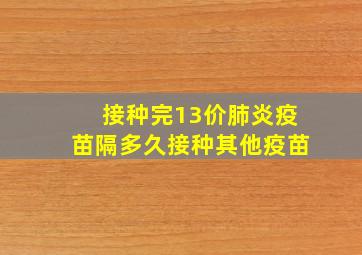 接种完13价肺炎疫苗隔多久接种其他疫苗