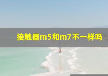 接触器m5和m7不一样吗