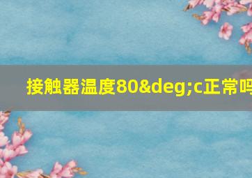 接触器温度80°c正常吗