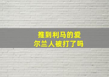 推到利马的爱尔兰人被打了吗