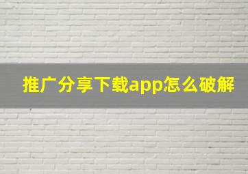 推广分享下载app怎么破解