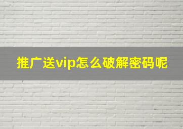 推广送vip怎么破解密码呢