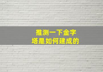 推测一下金字塔是如何建成的