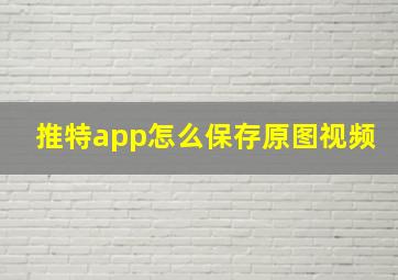 推特app怎么保存原图视频