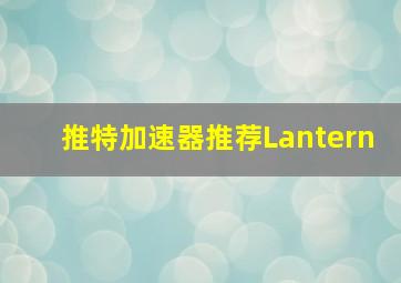 推特加速器推荐Lantern