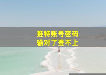 推特账号密码输对了登不上