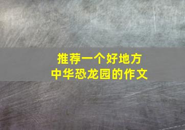 推荐一个好地方中华恐龙园的作文