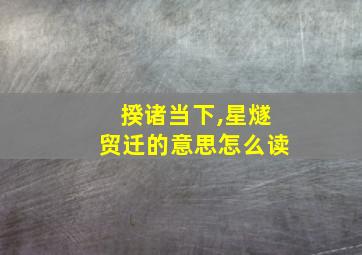 揆诸当下,星燧贸迁的意思怎么读