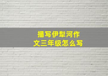 描写伊犁河作文三年级怎么写