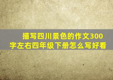 描写四川景色的作文300字左右四年级下册怎么写好看