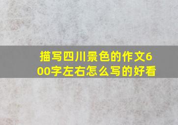 描写四川景色的作文600字左右怎么写的好看