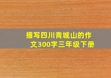 描写四川青城山的作文300字三年级下册