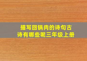 描写回锅肉的诗句古诗有哪些呢三年级上册