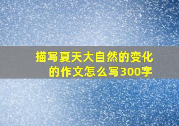 描写夏天大自然的变化的作文怎么写300字