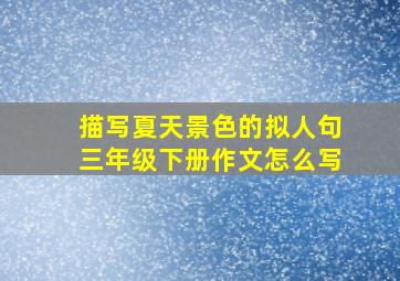 描写夏天景色的拟人句三年级下册作文怎么写