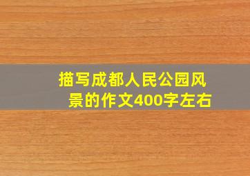 描写成都人民公园风景的作文400字左右