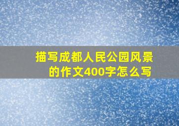 描写成都人民公园风景的作文400字怎么写