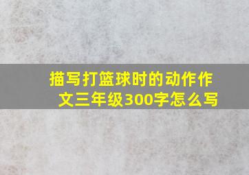 描写打篮球时的动作作文三年级300字怎么写