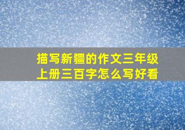 描写新疆的作文三年级上册三百字怎么写好看