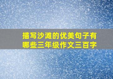 描写沙滩的优美句子有哪些三年级作文三百字