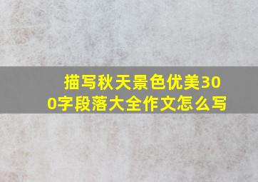 描写秋天景色优美300字段落大全作文怎么写