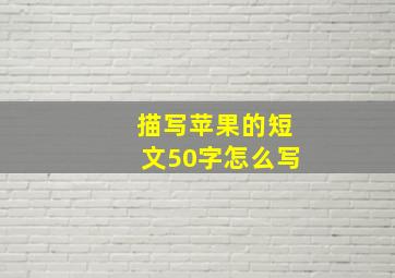 描写苹果的短文50字怎么写