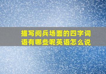 描写阅兵场面的四字词语有哪些呢英语怎么说