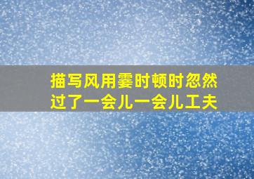 描写风用霎时顿时忽然过了一会儿一会儿工夫