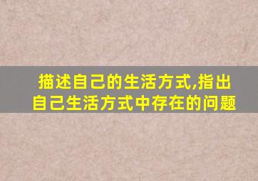 描述自己的生活方式,指出自己生活方式中存在的问题