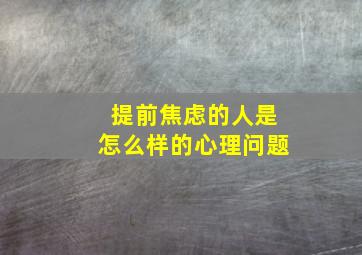 提前焦虑的人是怎么样的心理问题