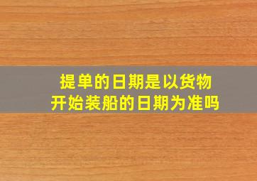 提单的日期是以货物开始装船的日期为准吗