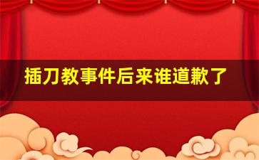 插刀教事件后来谁道歉了