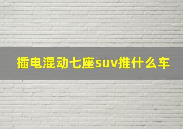 插电混动七座suv推什么车