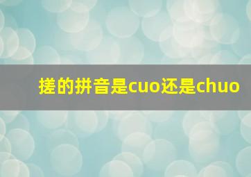 搓的拼音是cuo还是chuo