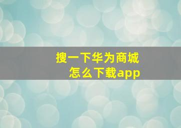 搜一下华为商城怎么下载app