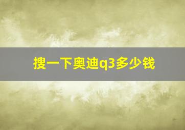 搜一下奥迪q3多少钱