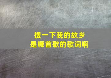 搜一下我的故乡是哪首歌的歌词啊