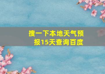 搜一下本地天气预报15天查询百度