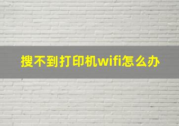 搜不到打印机wifi怎么办