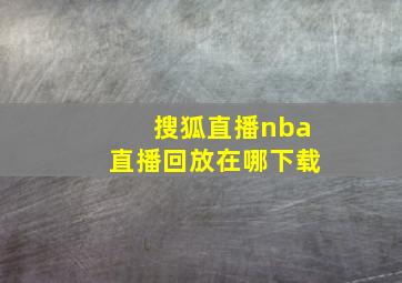 搜狐直播nba直播回放在哪下载