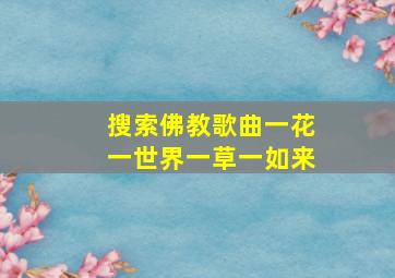 搜索佛教歌曲一花一世界一草一如来