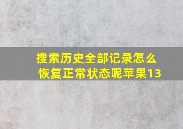 搜索历史全部记录怎么恢复正常状态呢苹果13