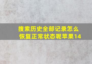 搜索历史全部记录怎么恢复正常状态呢苹果14